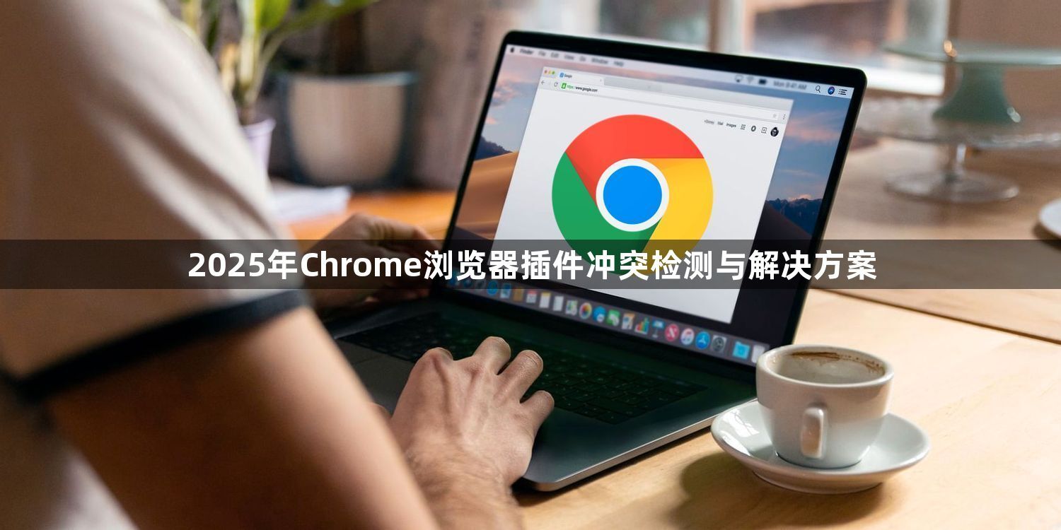 2025年Chrome浏览器插件冲突检测与解决方案1