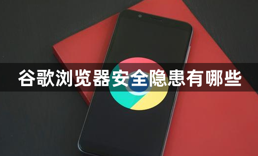 谷歌浏览器安全隐患有哪些1