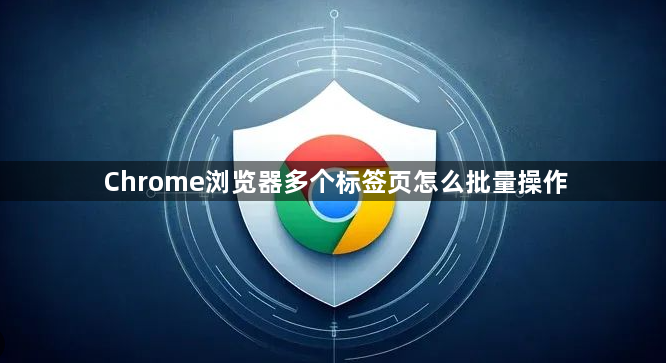 Chrome浏览器多个标签页怎么批量操作1