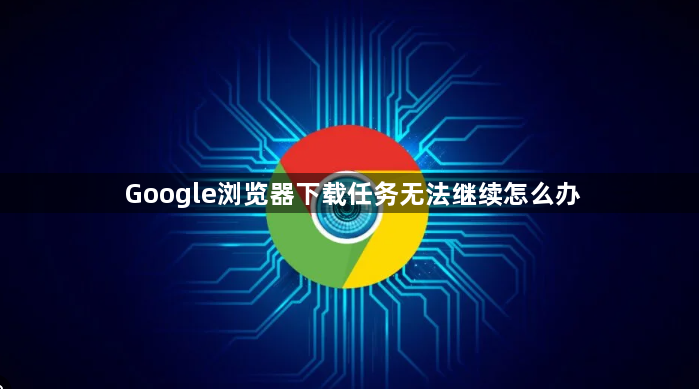 Google浏览器下载任务无法继续怎么办1