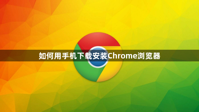 如何用手机下载安装Chrome浏览器1