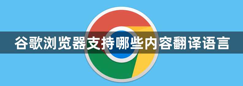 谷歌浏览器支持哪些内容翻译语言1