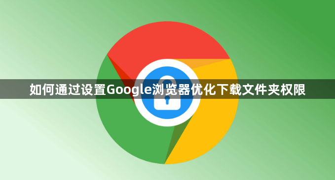 如何通过设置Google浏览器优化下载文件夹权限1