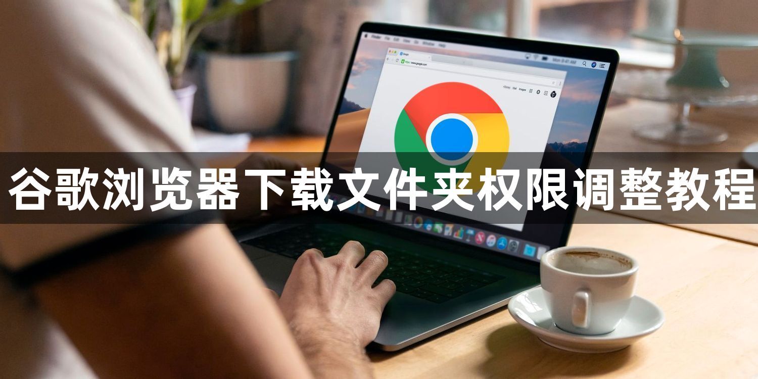 谷歌浏览器下载文件夹权限调整教程1