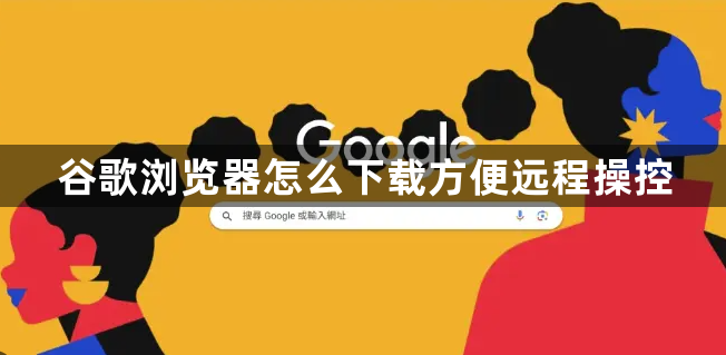谷歌浏览器怎么下载方便远程操控1
