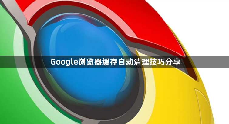 Google浏览器缓存自动清理技巧分享1