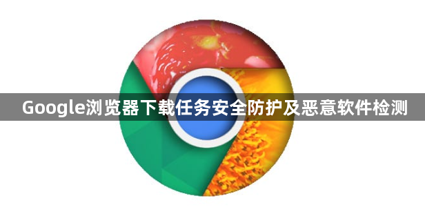 Google浏览器下载任务安全防护及恶意软件检测1