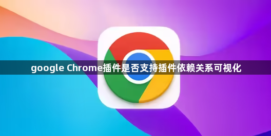 google Chrome插件是否支持插件依赖关系可视化1
