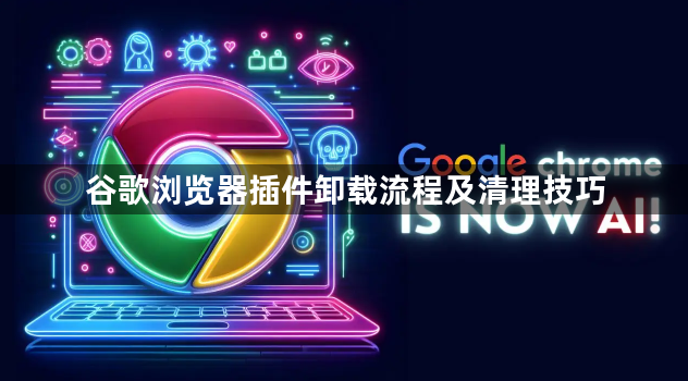 谷歌浏览器插件卸载流程及清理技巧1