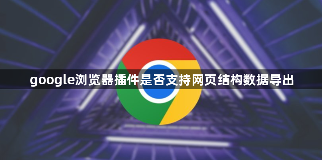 google浏览器插件是否支持网页结构数据导出1