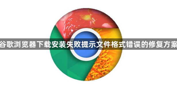 谷歌浏览器下载安装失败提示文件格式错误的修复方案1
