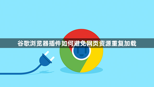 谷歌浏览器插件如何避免网页资源重复加载1