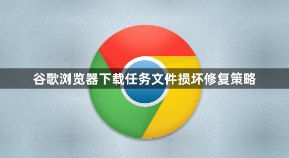 谷歌浏览器下载任务文件损坏修复策略1