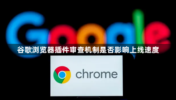 谷歌浏览器插件审查机制是否影响上线速度1