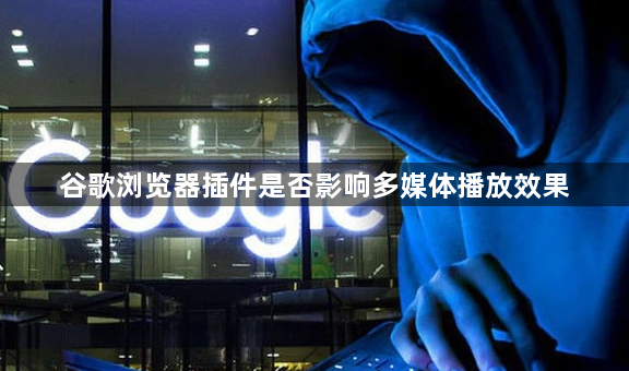 谷歌浏览器插件是否影响多媒体播放效果1