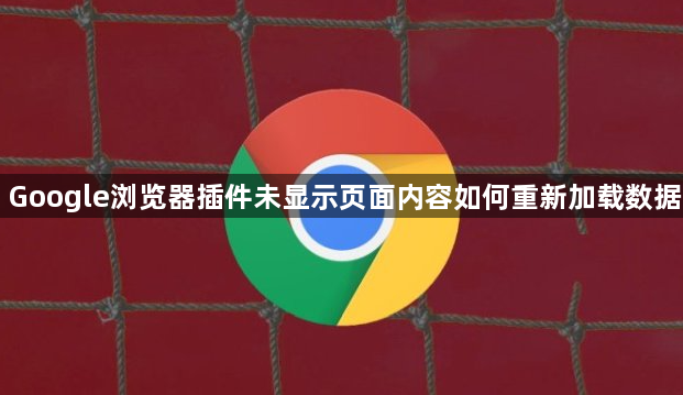 Google浏览器插件未显示页面内容如何重新加载数据1