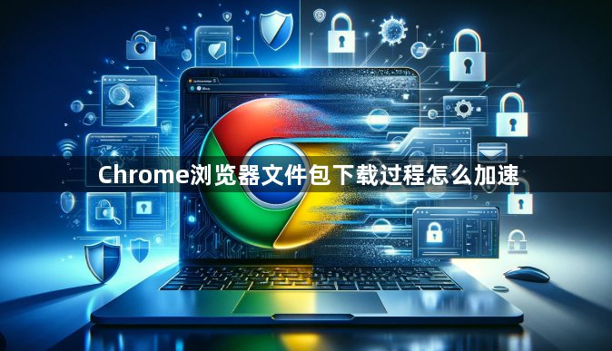 Chrome浏览器文件包下载过程怎么加速1
