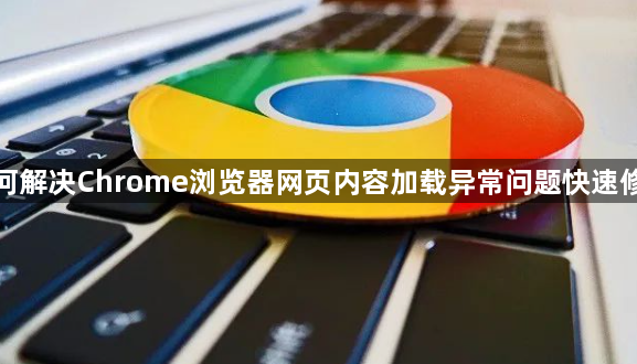 如何解决Chrome浏览器网页内容加载异常问题快速修复1