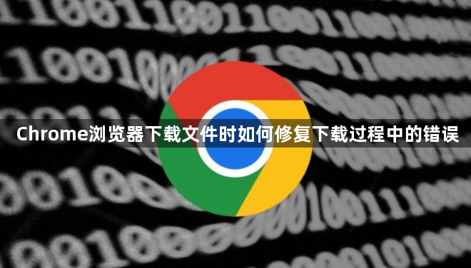 Chrome浏览器下载文件时如何修复下载过程中的错误1