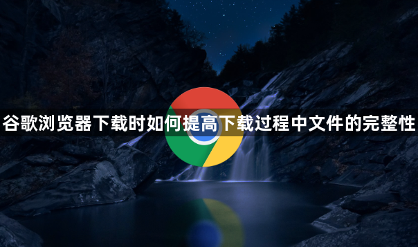 谷歌浏览器下载时如何提高下载过程中文件的完整性1