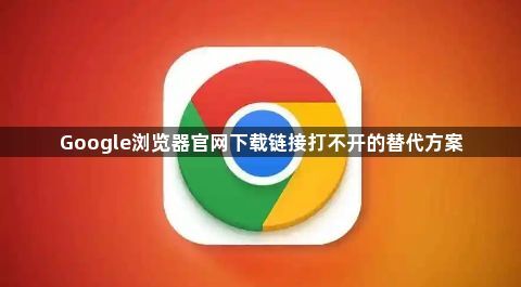 Google浏览器官网下载链接打不开的替代方案1