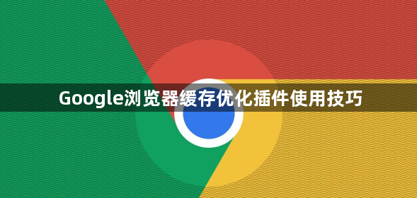 Google浏览器缓存优化插件使用技巧1
