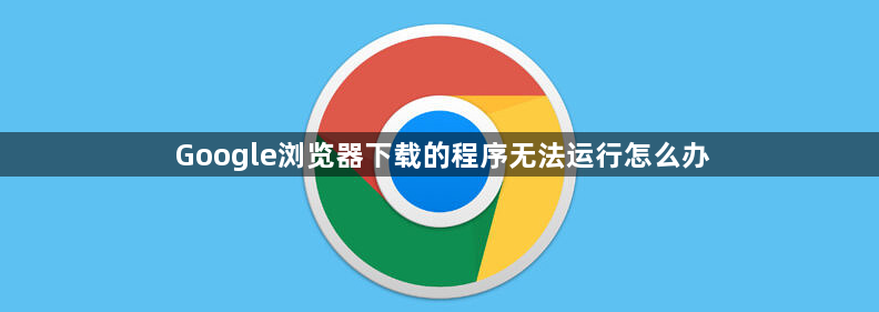Google浏览器下载的程序无法运行怎么办1