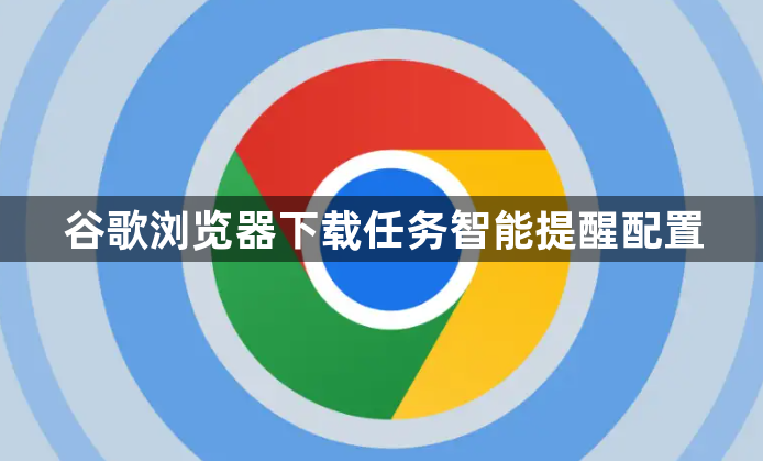 谷歌浏览器下载任务智能提醒配置1