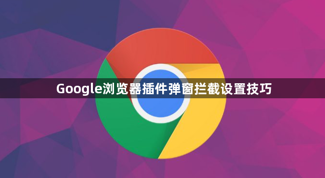 Google浏览器插件弹窗拦截设置技巧1