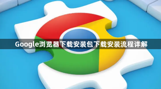 Google浏览器下载安装包下载安装流程详解1