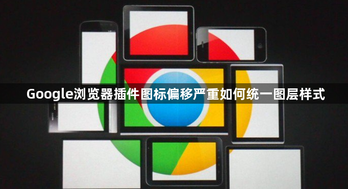 Google浏览器插件图标偏移严重如何统一图层样式1