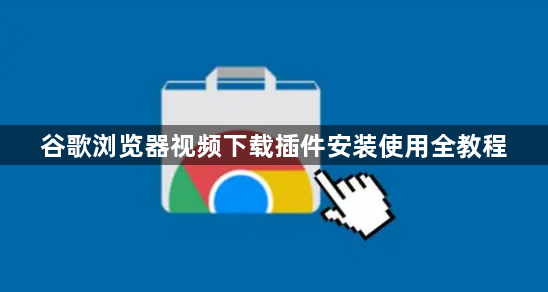 谷歌浏览器视频下载插件安装使用全教程1