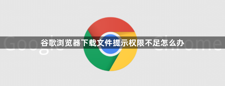 谷歌浏览器下载文件提示权限不足怎么办1