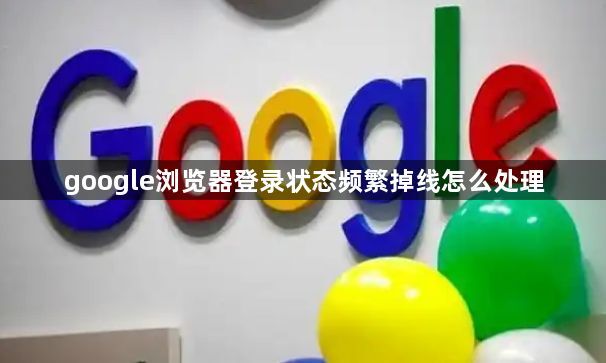 google浏览器登录状态频繁掉线怎么处理1