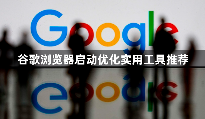 谷歌浏览器启动优化实用工具推荐1