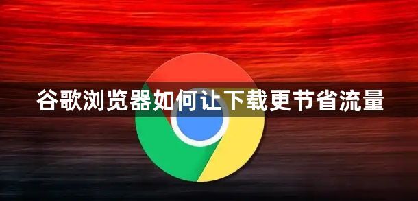谷歌浏览器如何让下载更节省流量1