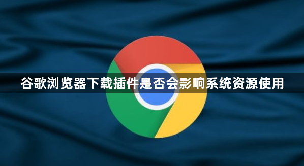 谷歌浏览器下载插件是否会影响系统资源使用1