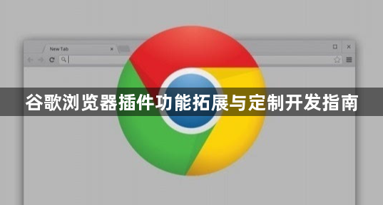 谷歌浏览器插件功能拓展与定制开发指南1