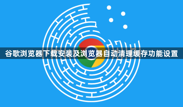 谷歌浏览器下载安装及浏览器自动清理缓存功能设置1