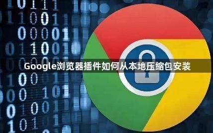Google浏览器插件如何从本地压缩包安装1