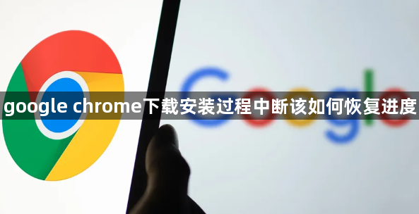 google chrome下载安装过程中断该如何恢复进度1