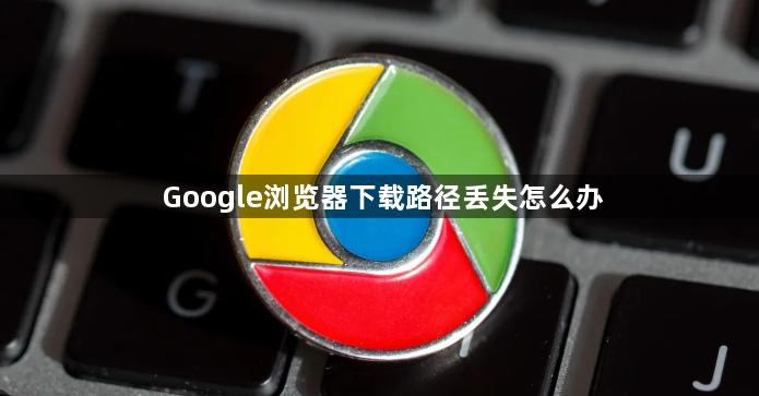 Google浏览器下载路径丢失怎么办1