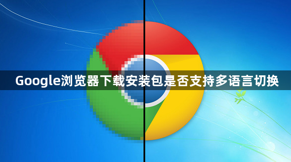 Google浏览器下载安装包是否支持多语言切换1