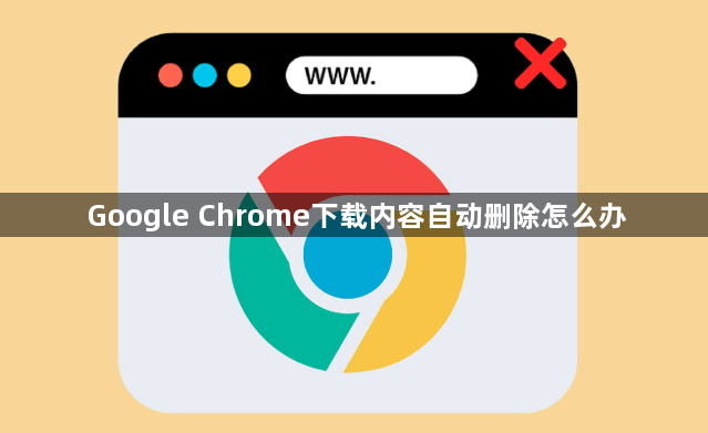 Google Chrome下载内容自动删除怎么办1