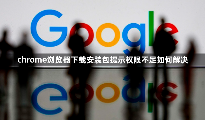 chrome浏览器下载安装包提示权限不足如何解决1