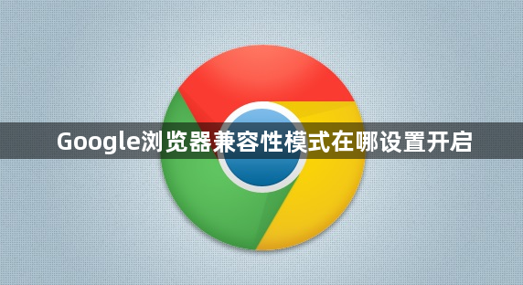 Google浏览器兼容性模式在哪设置开启1