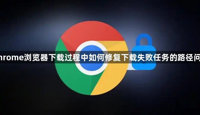 Chrome浏览器下载过程中如何修复下载失败任务的路径问题1