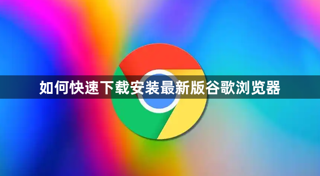 如何快速下载安装最新版谷歌浏览器1
