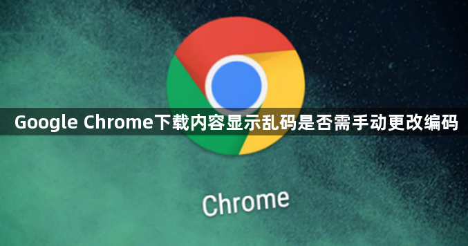 Google Chrome下载内容显示乱码是否需手动更改编码1