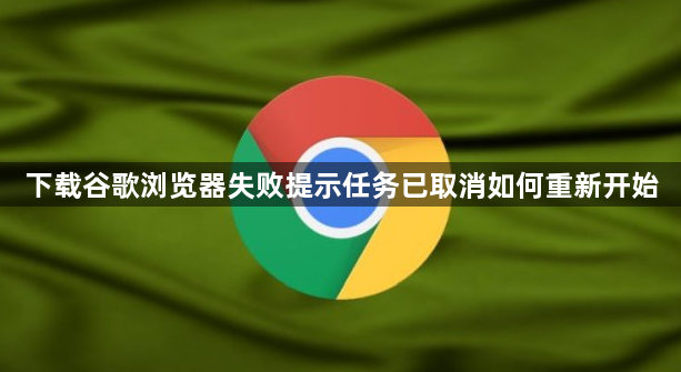 下载谷歌浏览器失败提示任务已取消如何重新开始1